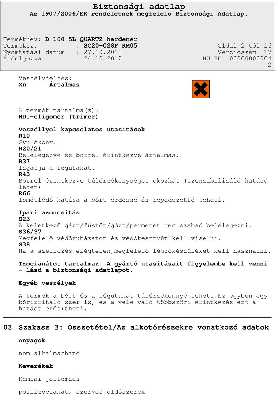 R43 Bőrrel érintkezve túlérzékenységet okozhat (szenzibilizáló hatású lehet) R66 Ismétlődő hatása a bőrt érdessé és repedezetté teheti.