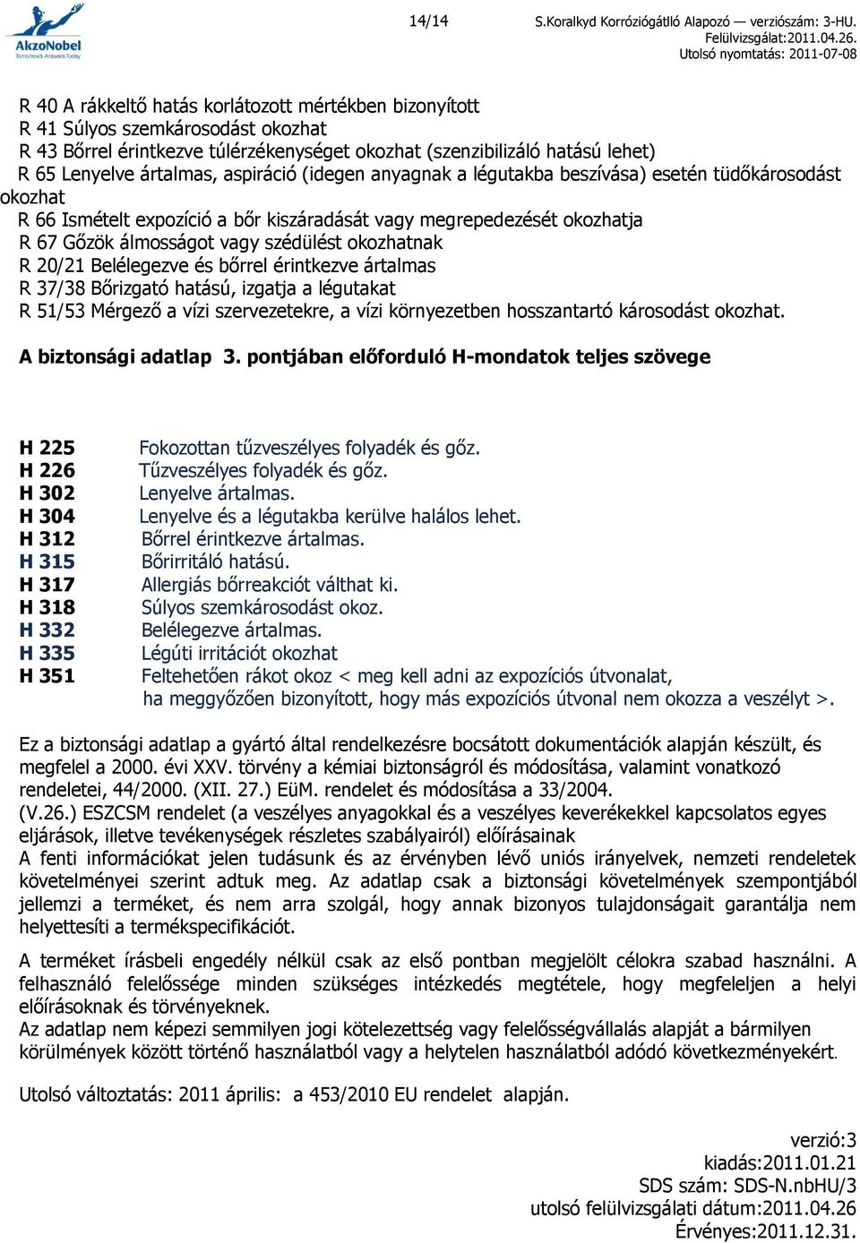 aspiráció (idegen anyagnak a légutakba beszívása) esetén tüdőkárosodást okozhat R 66 Ismételt expozíció a bőr kiszáradását vagy megrepedezését okozhatja R 67 Gőzök álmosságot vagy szédülést