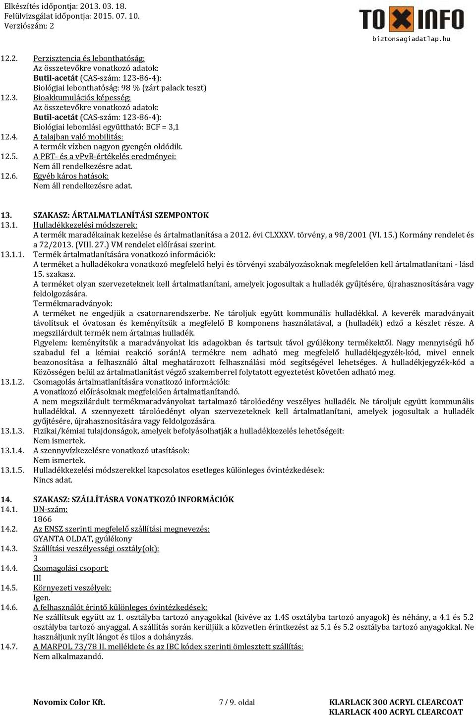 Bioakkumulációs képesség: Az összetevőkre vonatkozó adatok: Butil-acetát (CAS-szám: 123-86-4): Biológiai lebomlási együttható: BCF = 3,1 12.4. A talajban való mobilitás: A termék vízben nagyon gyengén oldódik.