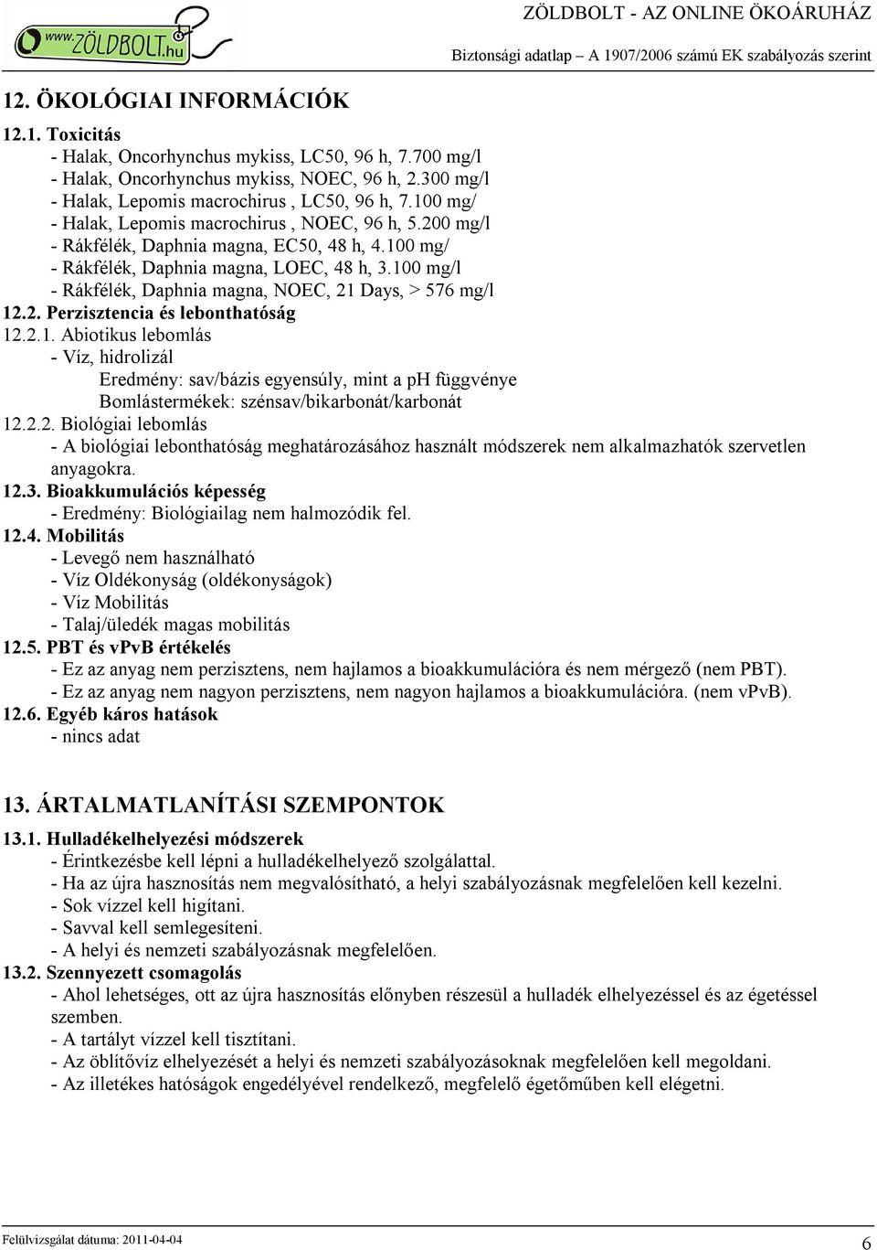 100 mg/ - Rákfélék, Daphnia magna, LOEC, 48 h, 3.100 mg/l - Rákfélék, Daphnia magna, NOEC, 21 Days, > 576 mg/l 12.2. Perzisztencia és lebonthatóság 12.2.1. Abiotikus lebomlás - Víz, hidrolizál Eredmény: sav/bázis egyensúly, mint a ph függvénye Bomlástermékek: szénsav/bikarbonát/karbonát 12.