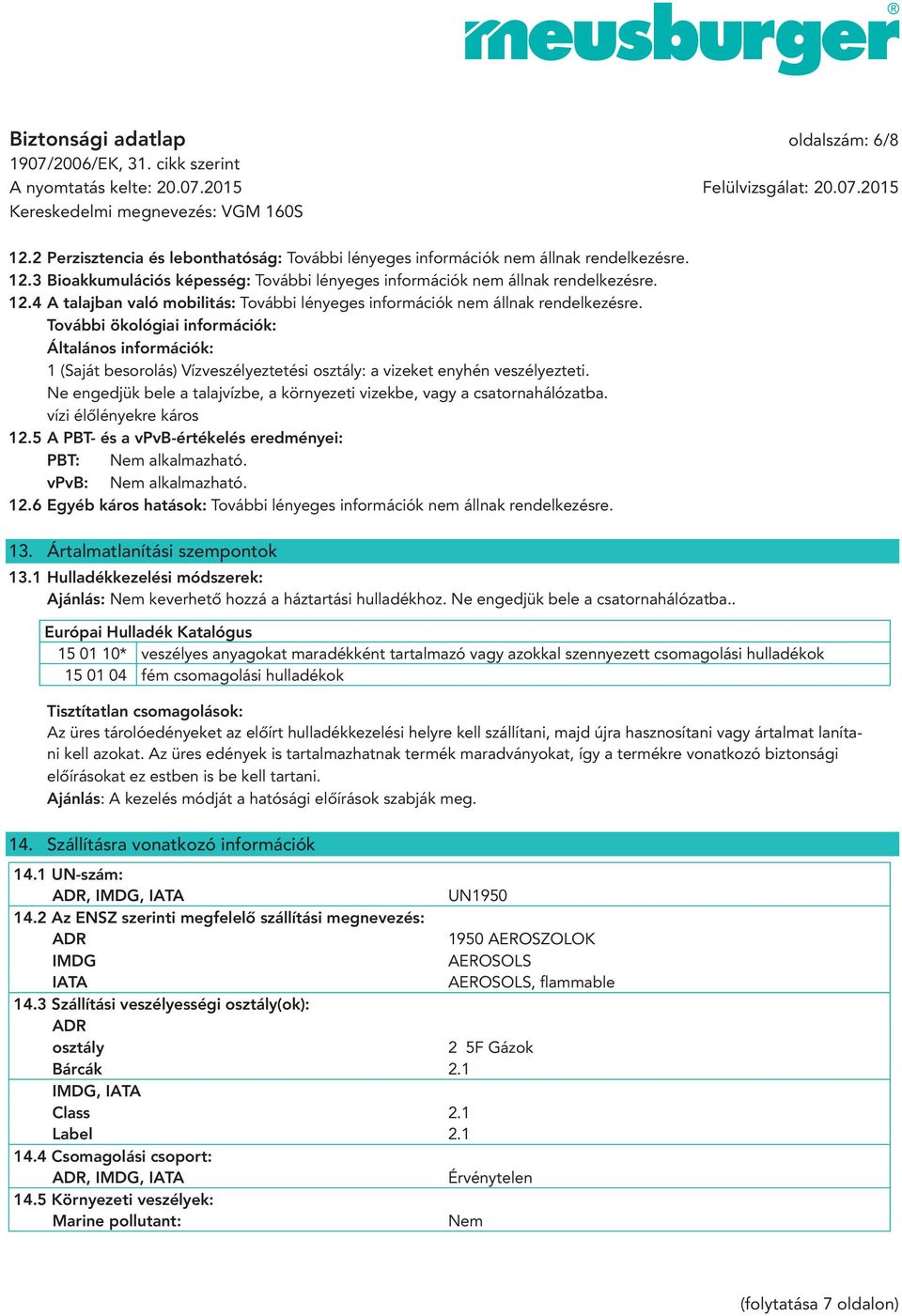 További ökológiai információk: Általános információk: 1 (Saját besorolás) Vízveszélyeztetési osztály: a vizeket enyhén veszélyezteti.