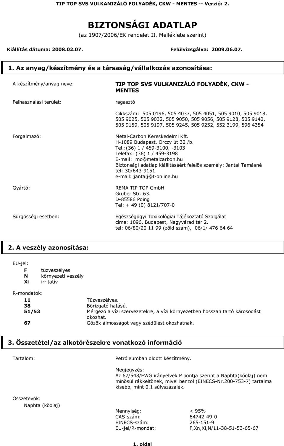 Az anyag/készítmény és a társaság/vállalkozás azonosítása: A készítmény/anyag neve: TIP TOP SVS VULKANIZÁLÓ FOLYADÉK, CKW - MENTES Felhasználási terület: ragasztó Cikkszám: 505 0196, 505 4037, 505