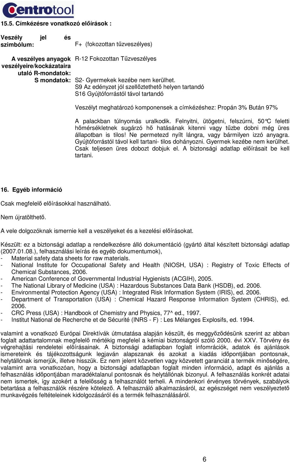 S9 Az edényzet jól szellıztethetı helyen tartandó S16 Gyújtóforrástól távol tartandó Veszélyt meghatározó komponensek a címkézéshez: Propán 3% Bután 97% A palackban túlnyomás uralkodik.