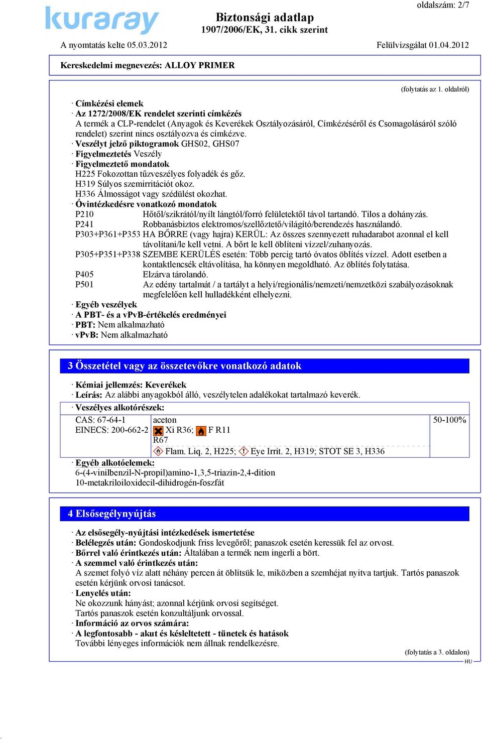 osztályozva és címkézve. Veszélyt jelző piktogramok GHS02, GHS07 Figyelmeztetés Veszély Figyelmeztető mondatok H225 Fokozottan tűzveszélyes folyadék és gőz. H319 Súlyos szemirritációt okoz.