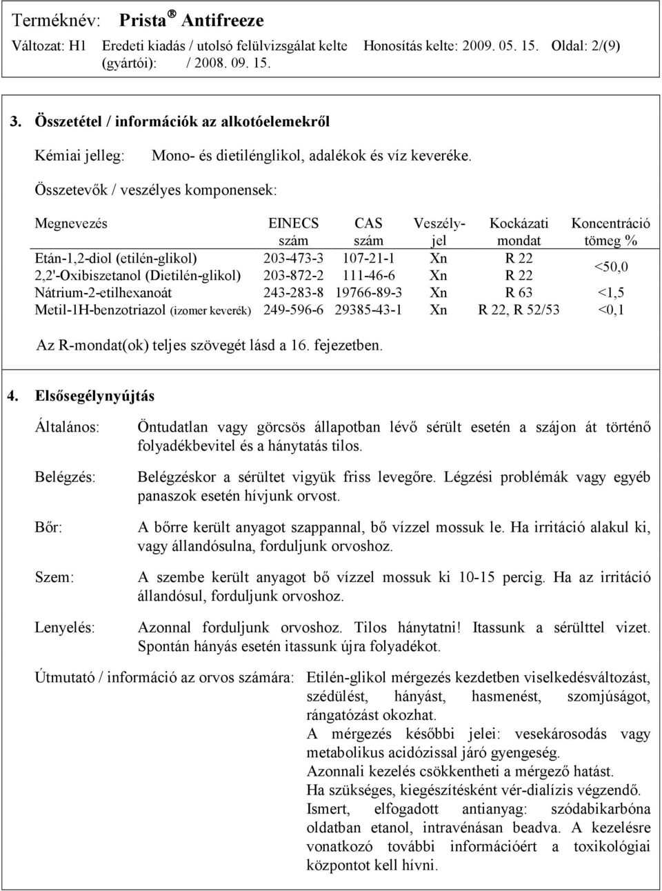 (Dietilén-glikol) 203-872-2 111-46-6 Xn R 22 <50,0 Nátrium-2-etilhexanoát 243-283-8 19766-89-3 Xn R 63 <1,5 Metil-1H-benzotriazol (izomer keverék) 249-596-6 29385-43-1 Xn R 22, R 52/53 <0,1 Az