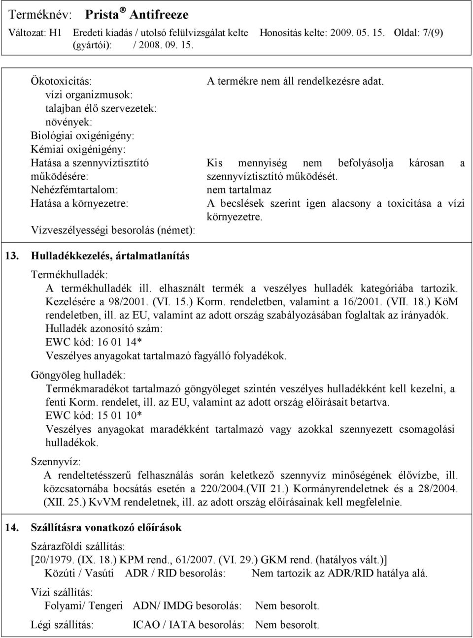 környezetre: Vízveszélyességi besorolás (német): A termékre. Kis mennyiség nem befolyásolja károsan a szennyvíztisztító működését.