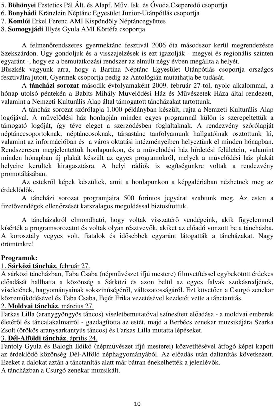 Úgy gondoljuk és a visszajelzések is ezt igazolják - megyei és regionális szinten egyaránt -, hogy ez a bemutatkozási rendszer az elmúlt négy évben megállta a helyét.