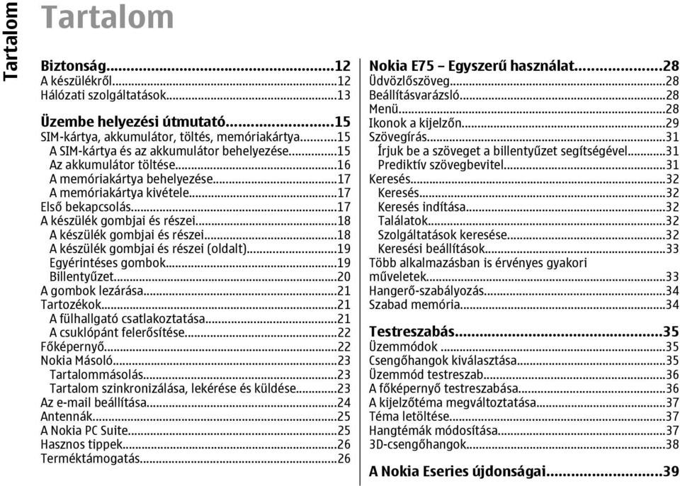 ..18 A készülék gombjai és részei...18 A készülék gombjai és részei (oldalt)...19 Egyérintéses gombok...19 Billentyűzet...20 A gombok lezárása...21 Tartozékok...21 A fülhallgató csatlakoztatása.