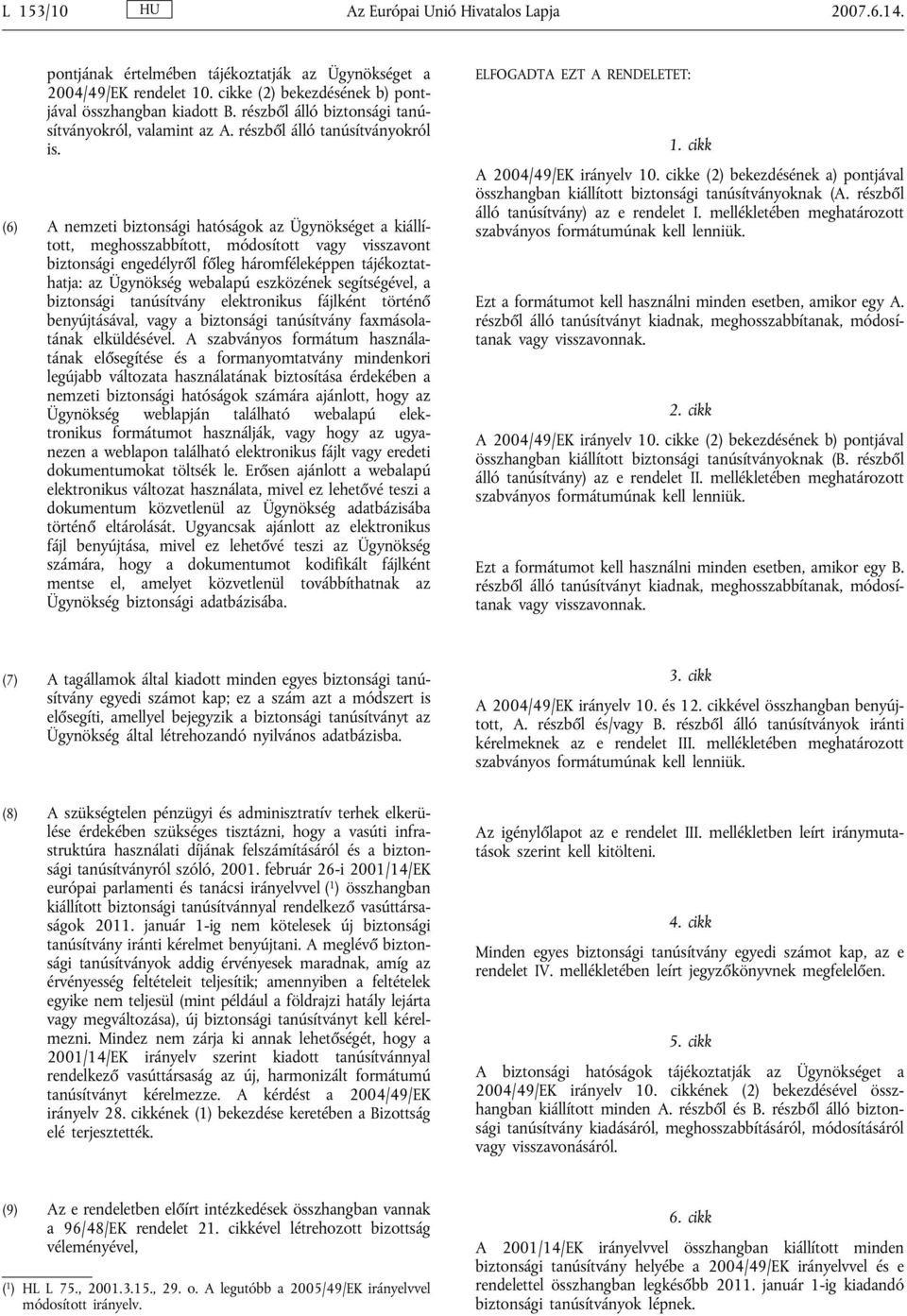 (6) A nemzeti biztonsági hatóságok az Ügynökséget a kiállított, meghosszabbított, módosított vagy visszavont biztonsági engedélyről főleg háromféleképpen tájékoztathatja: az Ügynökség webalapú