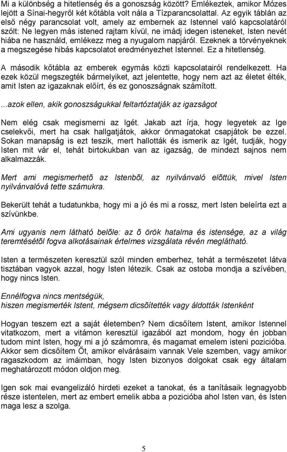 emlékezz meg a nyugalom napjáról. Ezeknek a törvényeknek a megszegése hibás kapcsolatot eredményezhet Istennel. Ez a hitetlenség. A második kıtábla az emberek egymás közti kapcsolatairól rendelkezett.