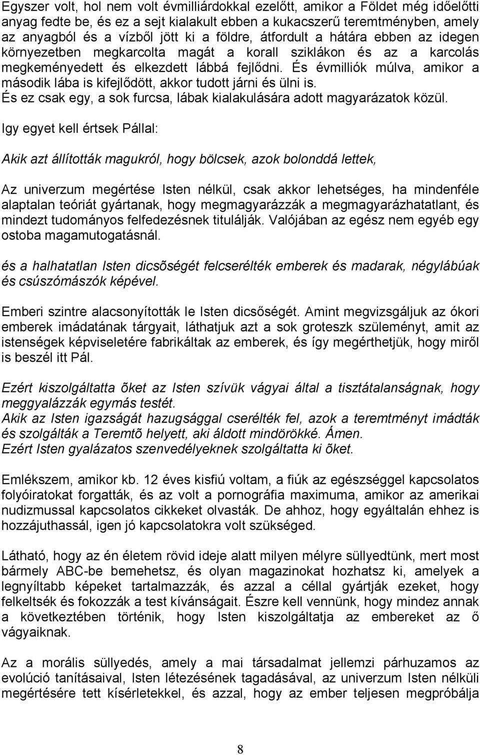 És évmilliók múlva, amikor a második lába is kifejlıdött, akkor tudott járni és ülni is. És ez csak egy, a sok furcsa, lábak kialakulására adott magyarázatok közül.