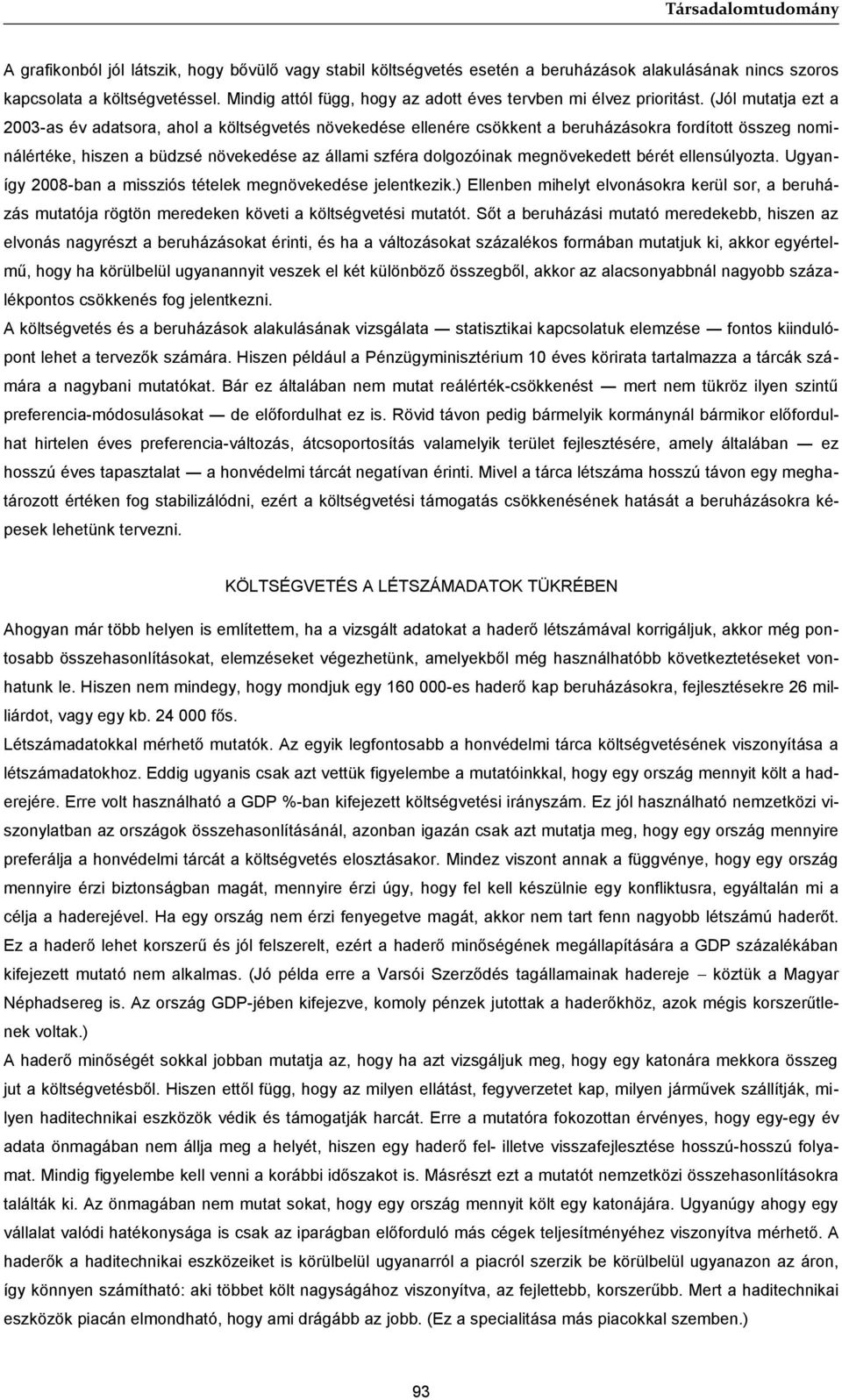 (Jól mutatja ezt a 2003-as év adatsora, ahol a költségvetés növekedése ellenére csökkent a beruházásokra fordított összeg nominálértéke, hiszen a büdzsé növekedése az állami szféra dolgozóinak