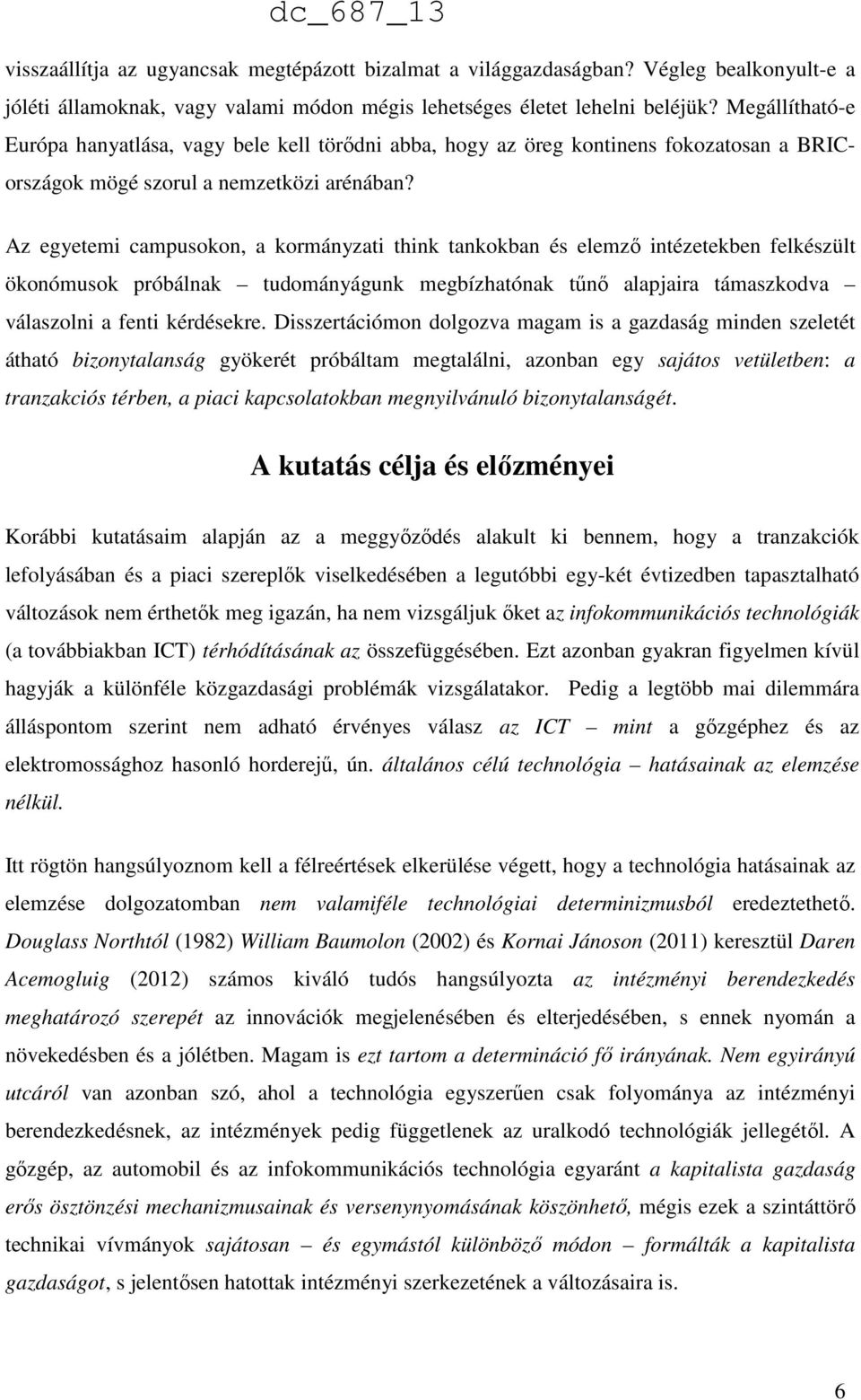 Az egyetemi campusokon, a kormányzati think tankokban és elemző intézetekben felkészült ökonómusok próbálnak tudományágunk megbízhatónak tűnő alapjaira támaszkodva válaszolni a fenti kérdésekre.