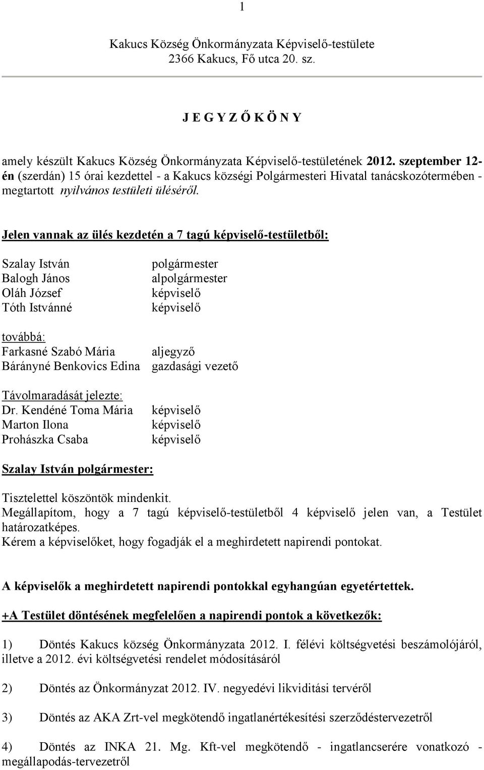 Jelen vannak az ülés kezdetén a 7 tagú képviselő-testületből: Szalay István Balogh János Oláh József Tóth Istvánné polgármester alpolgármester képviselő képviselő továbbá: Farkasné Szabó Mária