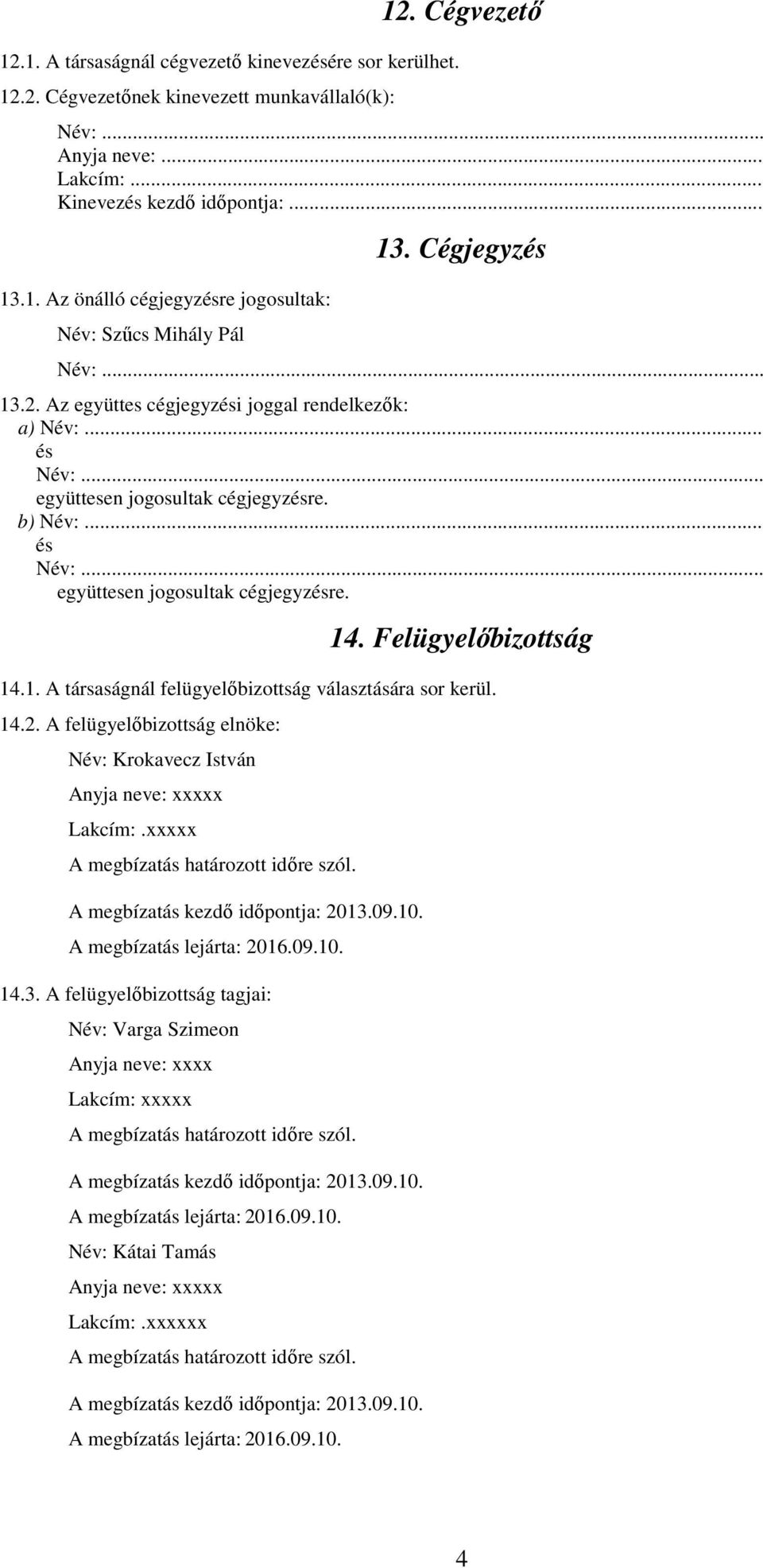 .. együttesen jogosultak cégjegyzésre. b) Név:... és Név:... együttesen jogosultak cégjegyzésre. 14. Felügyelőbizottság 14.1. A társaságnál felügyelőbizottság választására sor kerül.