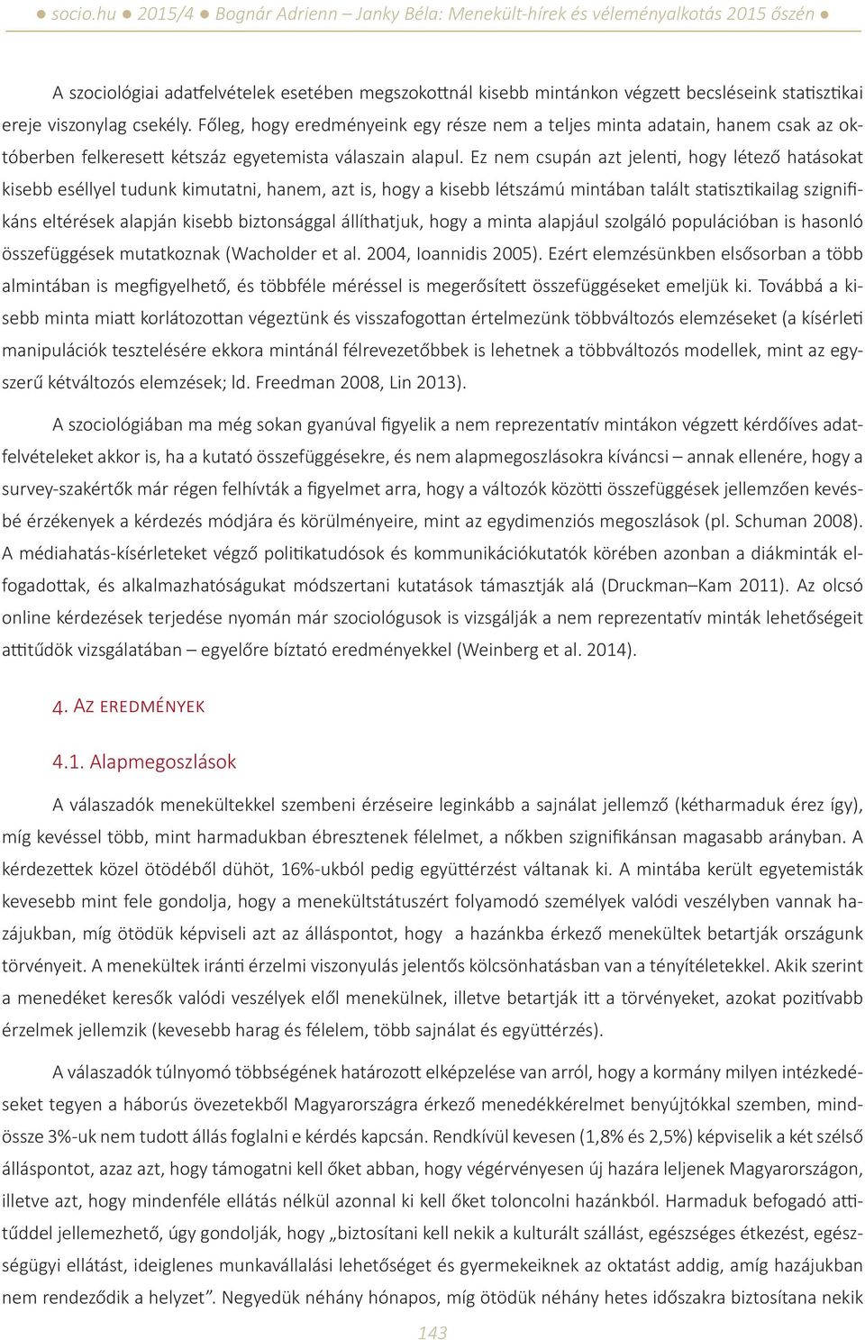 Ez nem csupán azt jelenti, hogy létező hatásokat kisebb eséllyel tudunk kimutatni, hanem, azt is, hogy a kisebb létszámú mintában talált statisztikailag szignifikáns eltérések alapján kisebb