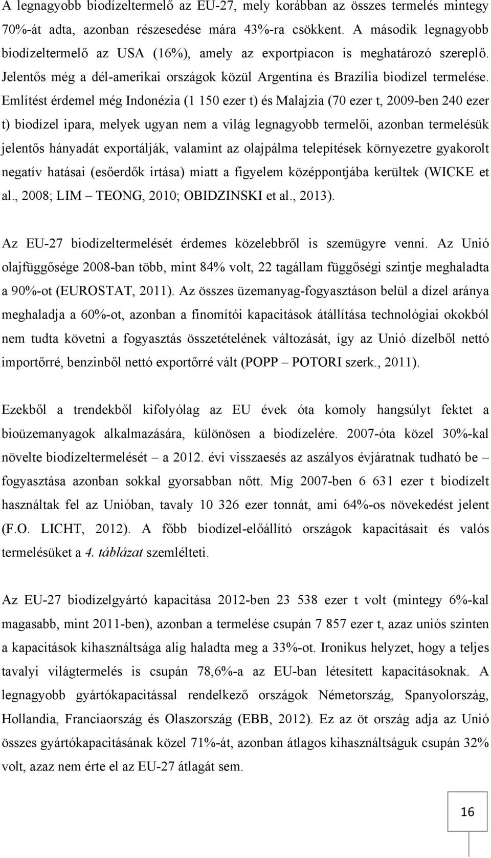 Említést érdemel még Indonézia (1 150 ezer t) és Malajzia (70 ezer t, 2009-ben 240 ezer t) biodízel ipara, melyek ugyan nem a világ legnagyobb termelői, azonban termelésük jelentős hányadát