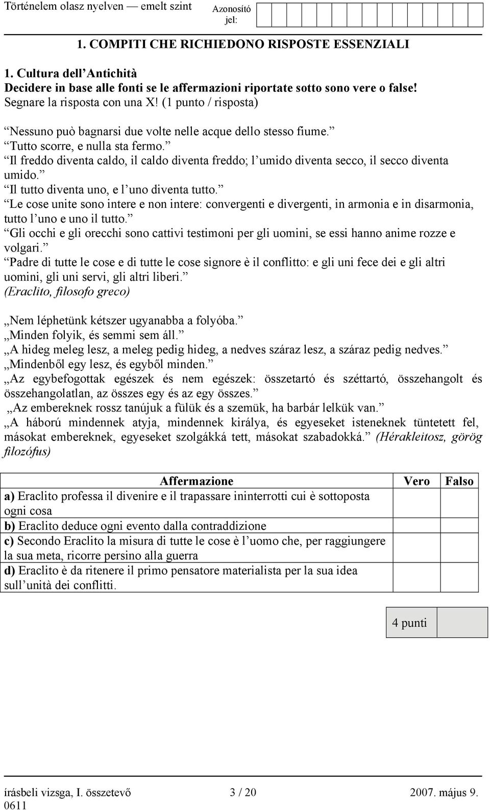 Il freddo diventa caldo, il caldo diventa freddo; l umido diventa secco, il secco diventa umido. Il tutto diventa uno, e l uno diventa tutto.