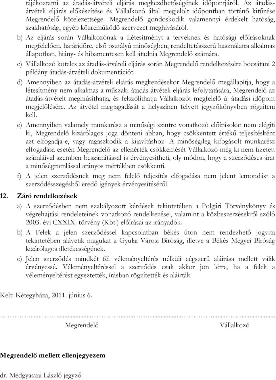 b) Az eljárás során Vállalkozónak a Létesítményt a terveknek és hatósági előírásoknak megfelelően, határidőre, első osztályú minőségben, rendeltetésszerű használatra alkalmas állapotban, hiány- és