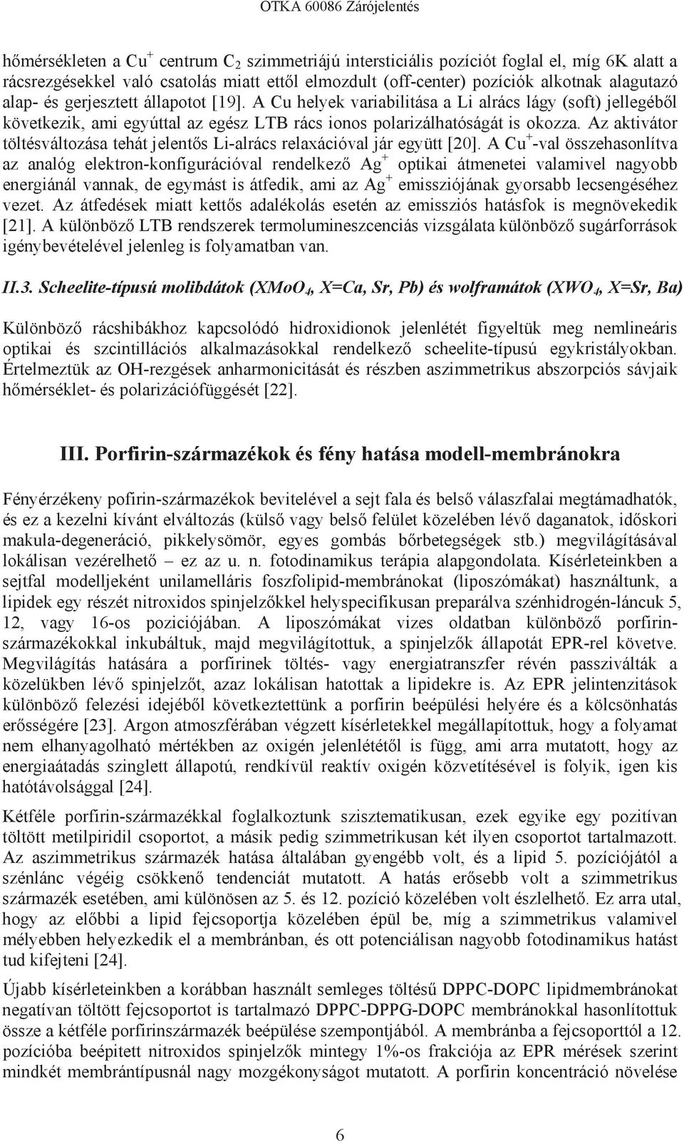 A Cu + -val összehasonlítva az analóg elektron- Ag + optikai átmenetei valamivel nagyobb energiánál vannak, de egymást is átfedik, ami az Ag + emissziójának gyorsabb lecsengéséhez vezet.