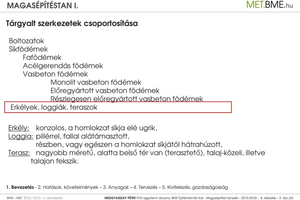 alátámasztott, részben, vagy egészen a homlokzat síkjától hátrahúzott, Terasz: nagyobb méretű, alatta belső tér van (terasztető), talaj-közeli, illetve