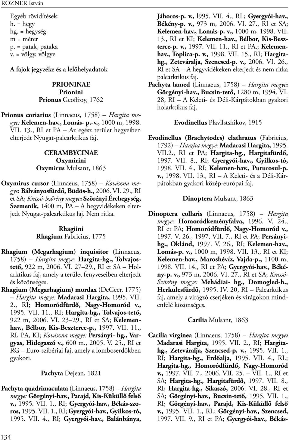 , RI et PA Az egész terület hegyeiben elterjedt Nyugat-palearktikus faj. CERAMBYCINAE Oxymirini Oxymirus Mulsant, 1863 Oxymirus cursor (Linnaeus, 1758) Kovászna megye: Bálványosfürdő, Büdös-h., 2006.