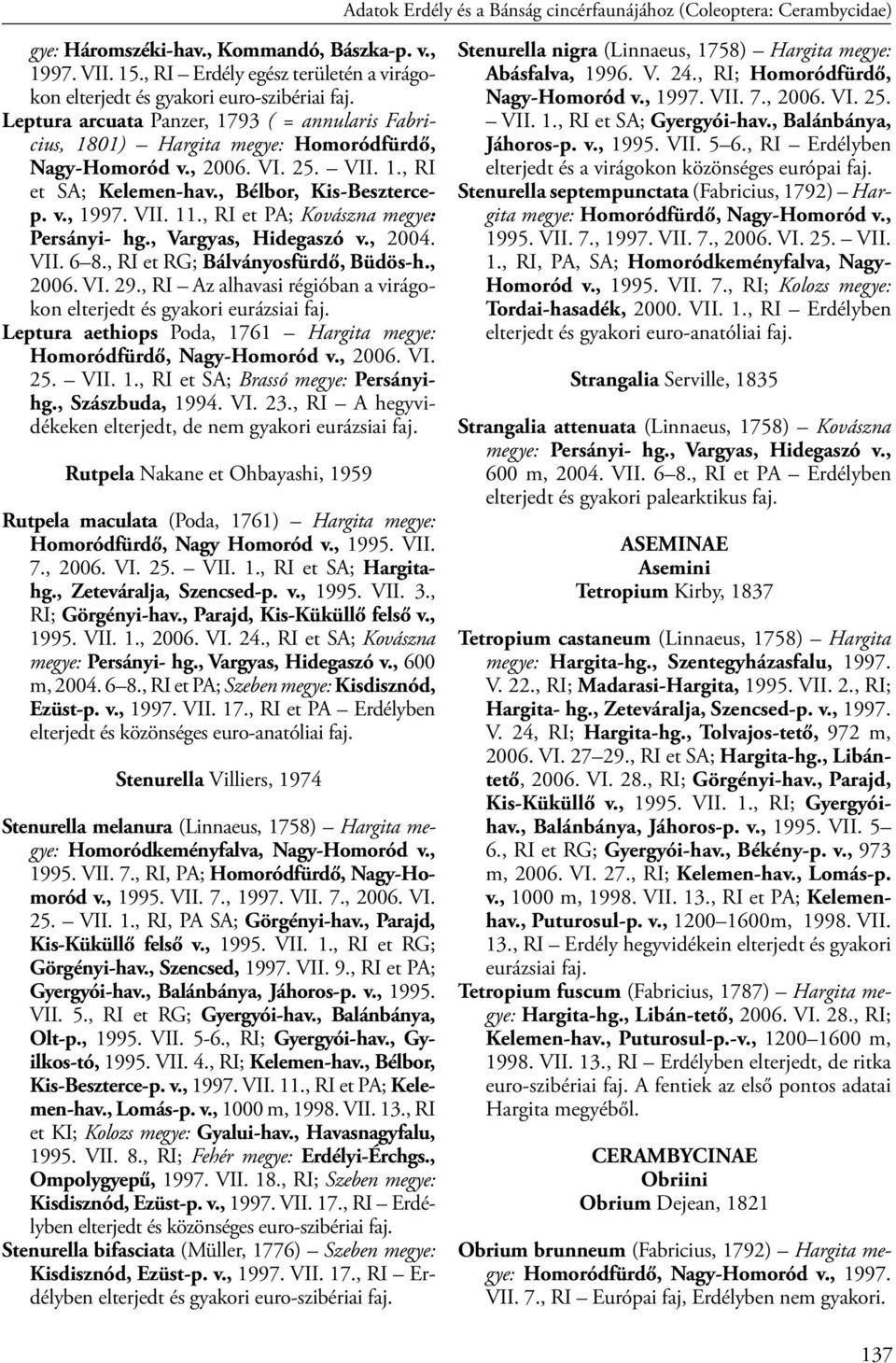 , Bélbor, Kis-Besztercep. v., 1997. VII. 11., RI et PA; Kovászna megye: Persányi- hg., Vargyas, Hidegaszó v., 2004. VII. 6 8., RI et RG; Bálványosfürdő, Büdös-h., 2006. VI. 29.