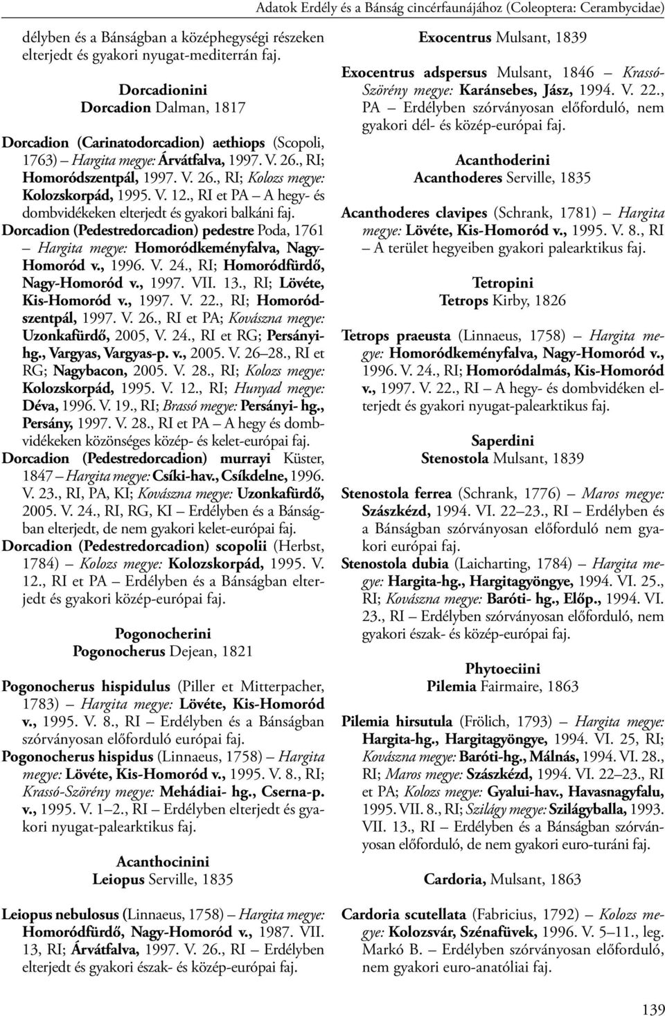 V. 12., RI et PA A hegy- és dombvidékeken elterjedt és gyakori balkáni faj. Dorcadion (Pedestredorcadion) pedestre Poda, 1761 Hargita megye: Homoródkeményfalva, Nagy- Homoród v., 1996. V. 24.