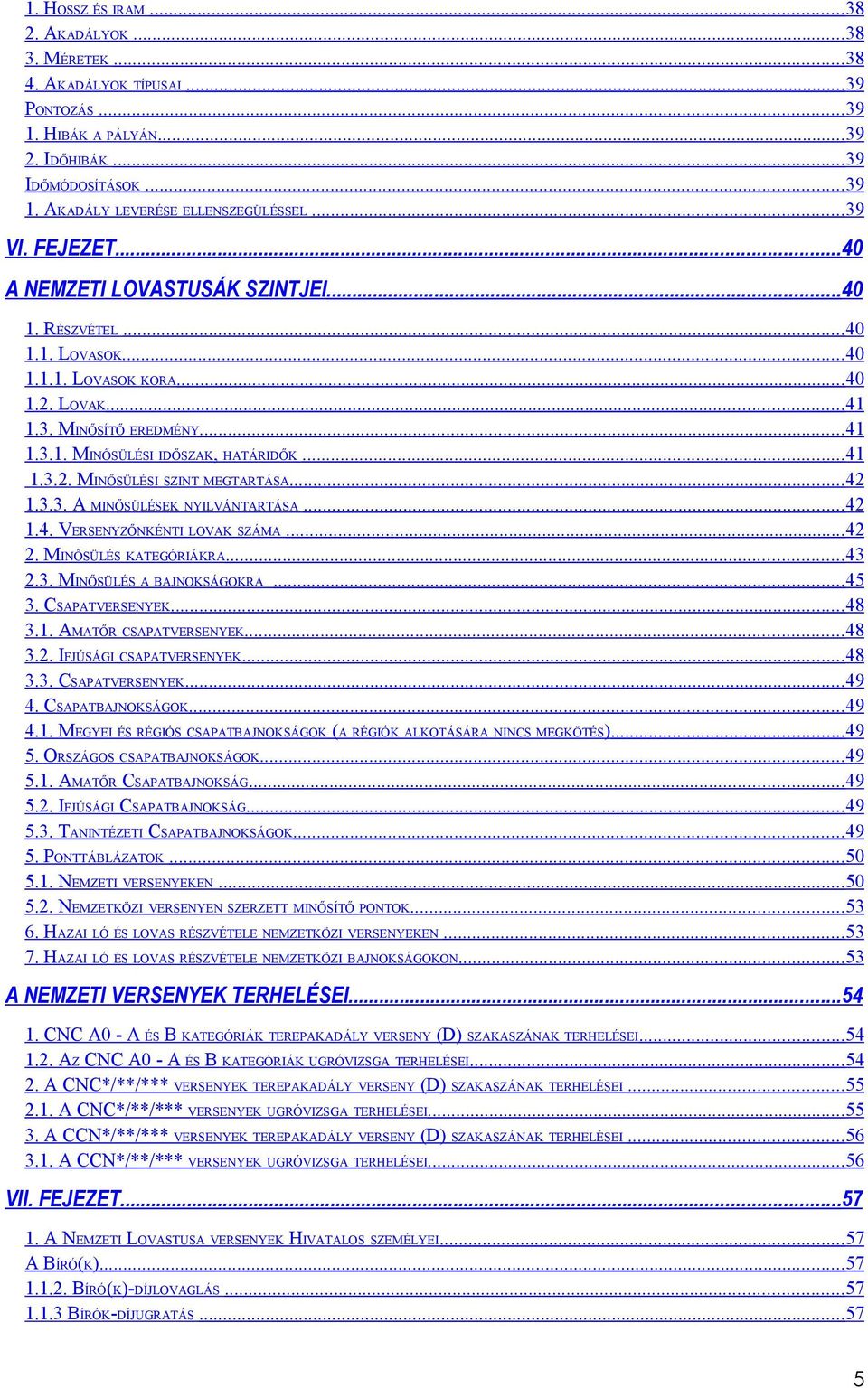 ..42 1.3.3. A MINŐSÜLÉSEK NYILVÁNTARTÁSA...42 1.4. VERSENYZŐNKÉNTI LOVAK SZÁMA... 42 2. MINŐSÜLÉS KATEGÓRIÁKRA...43 2.3. MINŐSÜLÉS A BAJNOKSÁGOKRA...45 3. CSAPATVERSENYEK...48 3.1. AMATŐR CSAPATVERSENYEK.