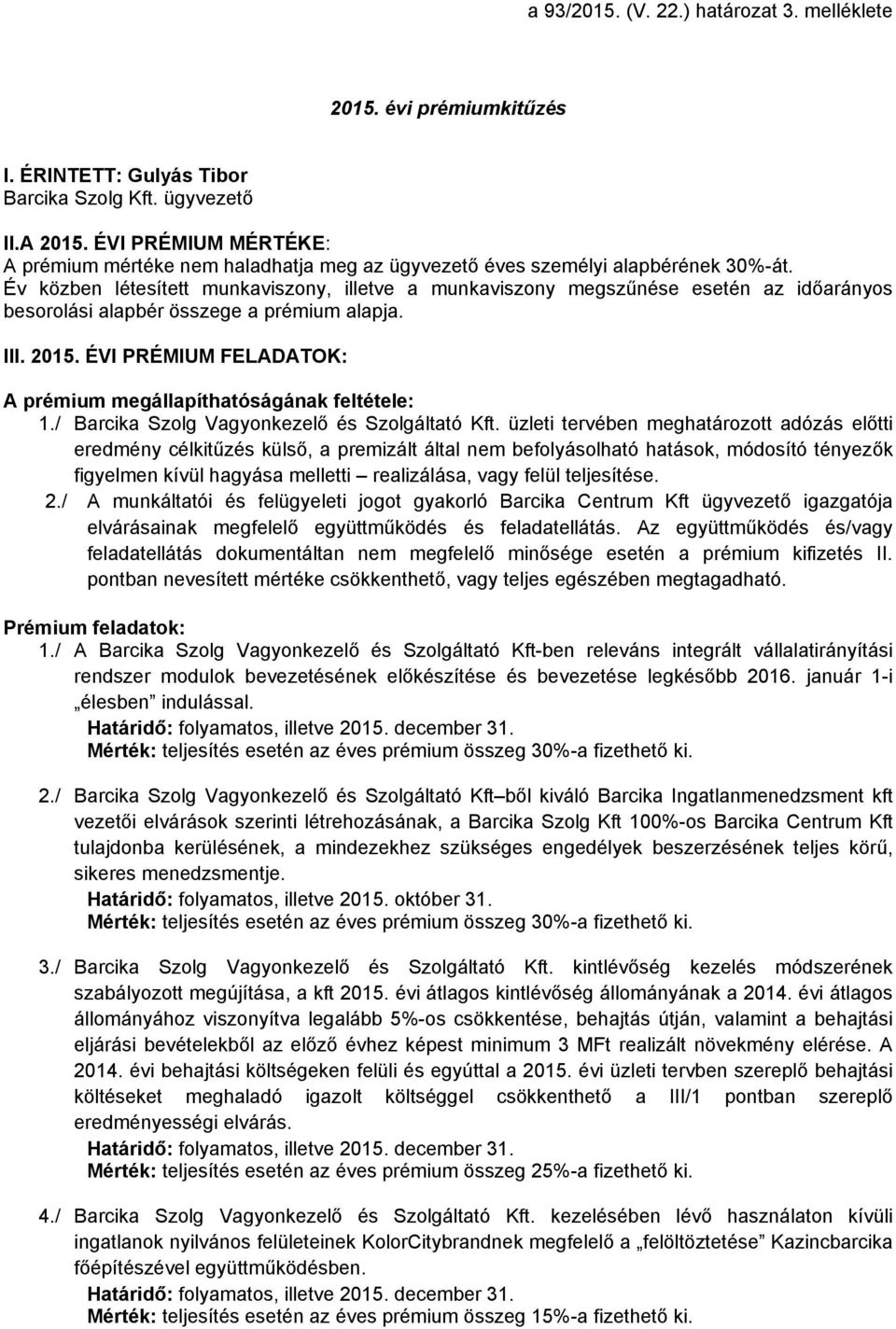 Év közben létesített munkaviszony, illetve a munkaviszony megszűnése esetén az időarányos besorolási alapbér összege a prémium alapja. III. 2015.