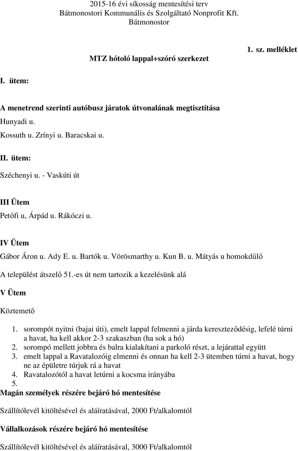 -es út nem tartozik a kezelésünk alá V Ütem Köztemető 1. sorompót nyitni (bajai úti), emelt lappal felmenni a járda kereszteződésig, lefelé túrni a havat, ha kell akkor 2-3 szakaszban (ha sok a hó) 2.
