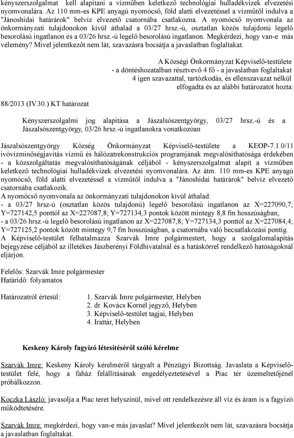 A nyomócső nyomvonala az önkormányzati tulajdonokon kívül áthalad a 03/27 hrsz.-ú, osztatlan közös tulajdonú legelő besorolású ingatlanon és a 03/26 hrsz.-ú legelő besorolású ingatlanon.