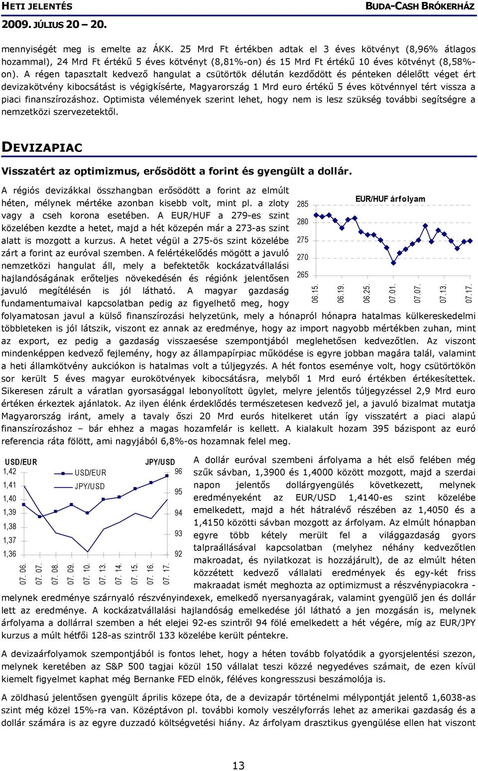 vissza a piaci finanszírozáshoz. Optimista vélemények szerint lehet, hogy nem is lesz szükség további segítségre a nemzetközi szervezetektől.