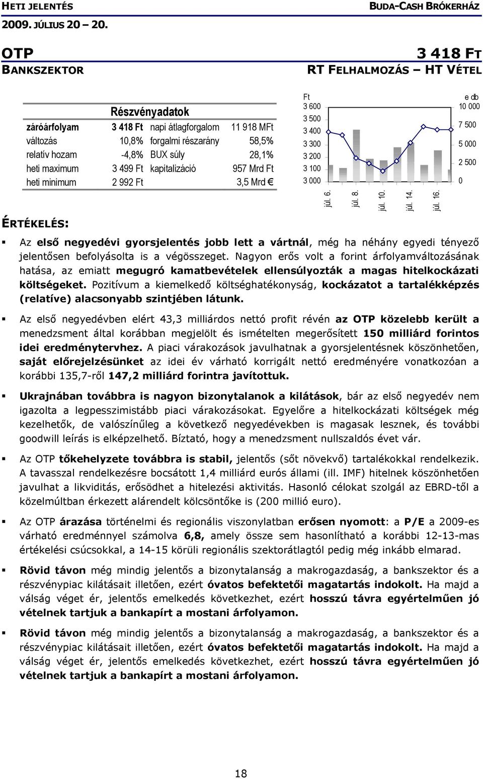 egyedi tényező jelentősen befolyásolta is a végösszeget. Nagyon erős volt a forint árfolyamváltozásának hatása, az emiatt megugró kamatbevételek ellensúlyozták a magas hitelkockázati költségeket.