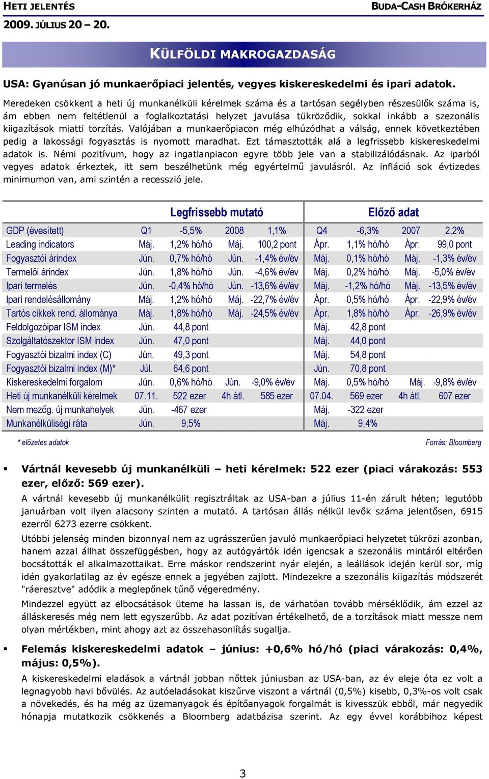 szezonális kiigazítások miatti torzítás. Valójában a munkaerőpiacon még elhúzódhat a válság, ennek következtében pedig a lakossági fogyasztás is nyomott maradhat.