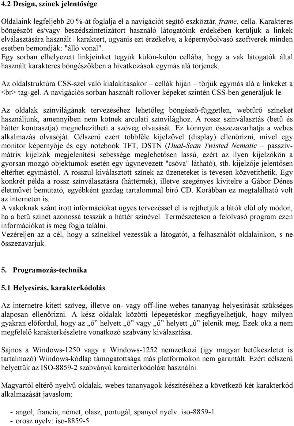 bemondják: "álló vonal". Egy sorban elhelyezett linkjeinket tegyük külön-külön cellába, hogy a vak látogatók által használt karakteres böngészőkben a hivatkozások egymás alá törjenek.