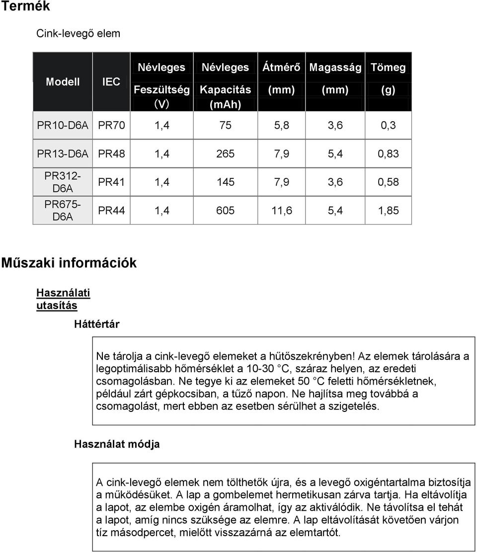 Az elemek tárolására a legoptimálisabb hőmérséklet a 10-30 C, száraz helyen, az eredeti csomagolásban. Ne tegye ki az elemeket 50 C feletti hőmérsékletnek, például zárt gépkocsiban, a tűző napon.