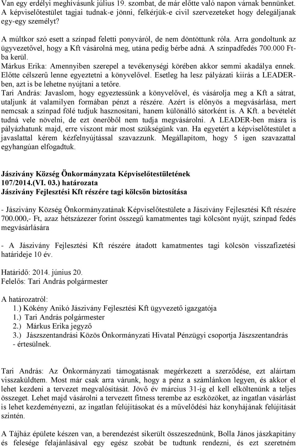 Arra gondoltunk az ügyvezetővel, hogy a Kft vásárolná meg, utána pedig bérbe adná. A színpadfedés 700.000 Ftba kerül.