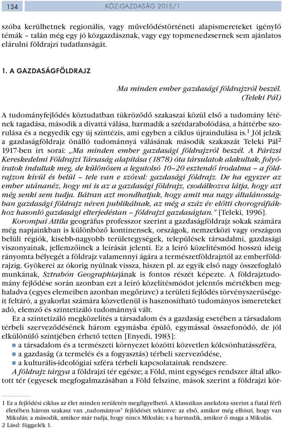 (Teleki Pál) A tudományfejlődés köztudatban tükröződő szakaszai közül első a tudomány létének tagadása, második a divattá válása, harmadik a szétdarabolódása, a háttérbe szorulása és a negyedik egy