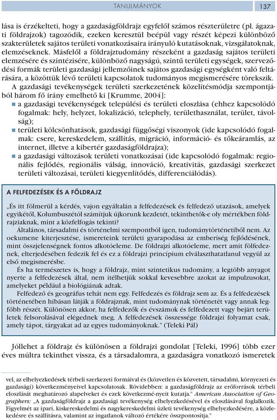 Másfelől a földrajztudomány részeként a gazdaság sajátos területi elemzésére és szintézisére, különböző nagyságú, szintű területi egységek, szerveződési formák területi gazdasági jellemzőinek sajátos