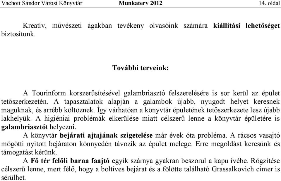 A tapasztalatok alapján a galambok újabb, nyugodt helyet keresnek maguknak, és arrébb költöznek. Így várhatóan a könyvtár épületének tetőszerkezete lesz újabb lakhelyük.