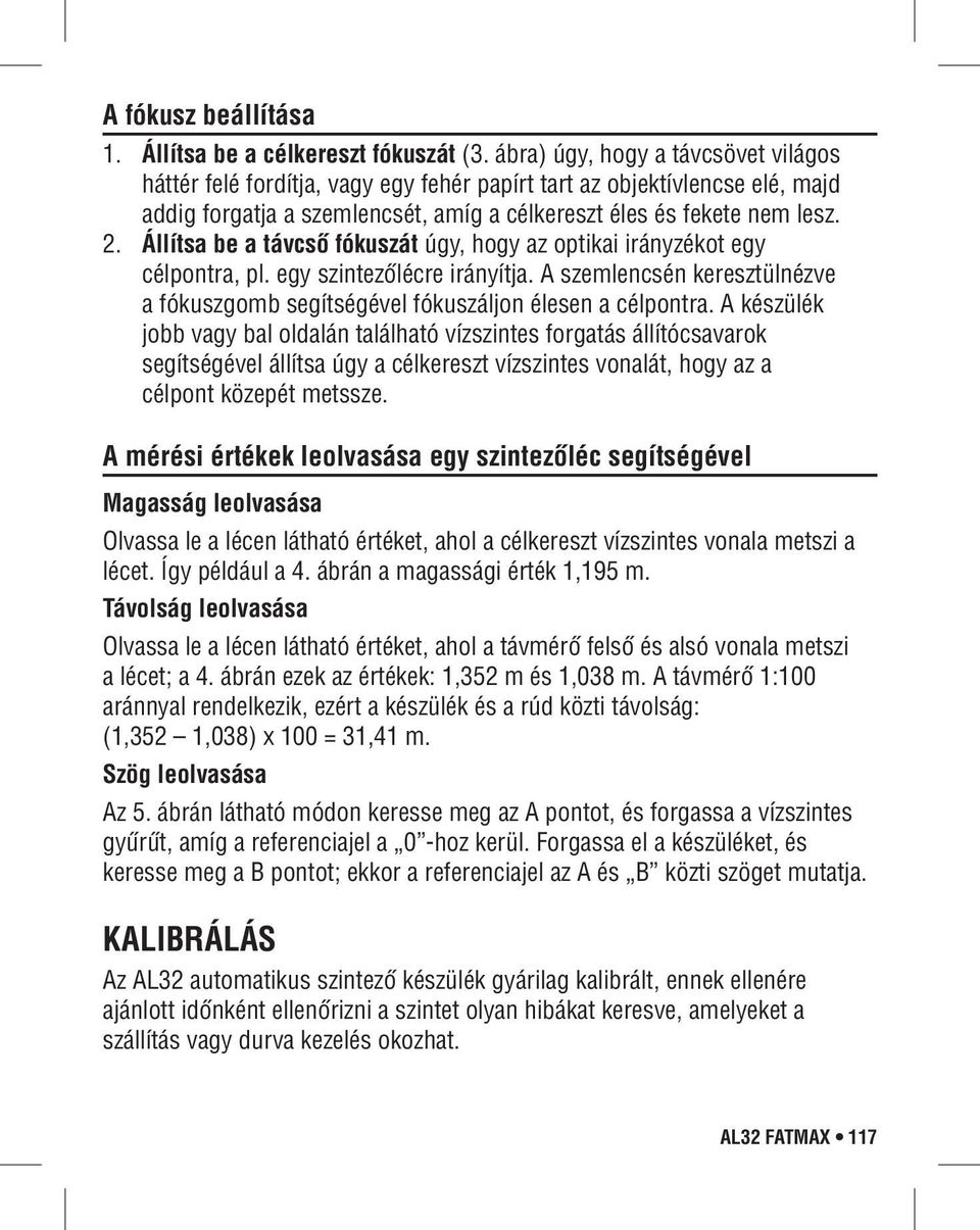 Állítsa be a távcső fókuszát úgy, hogy az optikai irányzékot egy célpontra, pl. egy szintezőlécre irányítja. szemlencsén keresztülnézve a fókuszgomb segítségével fókuszáljon élesen a célpontra.