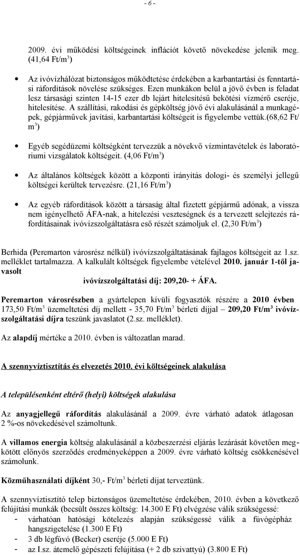 Ezen munkákon belül a jövő évben is feladat lesz társasági szinten 14-15 ezer db lejárt hitelesítésű bekötési vízmérő cseréje, hitelesítése.