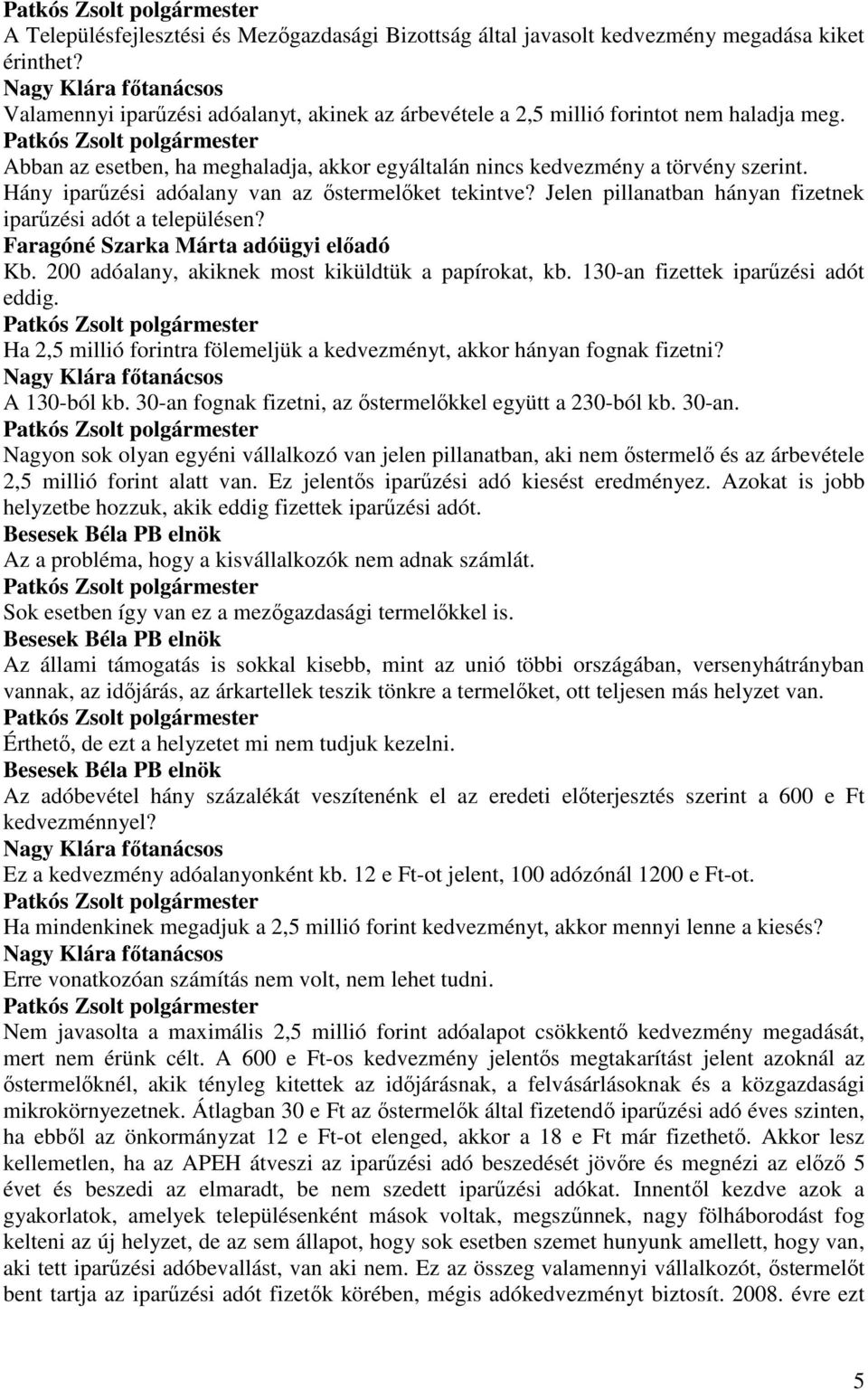 Jelen pillanatban hányan fizetnek iparőzési adót a településen? Faragóné Szarka Márta adóügyi elıadó Kb. 200 adóalany, akiknek most kiküldtük a papírokat, kb. 130-an fizettek iparőzési adót eddig.