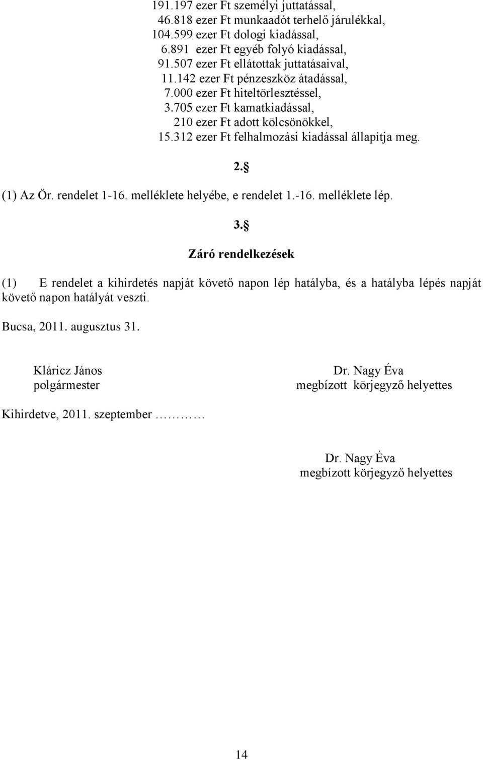 312 ezer Ft felhalmozási kiadással állapítja meg. (1) Az Ör. rendelet 1-16. melléklete helyébe, e rendelet 1.-16. melléklete lép. 2. 3.