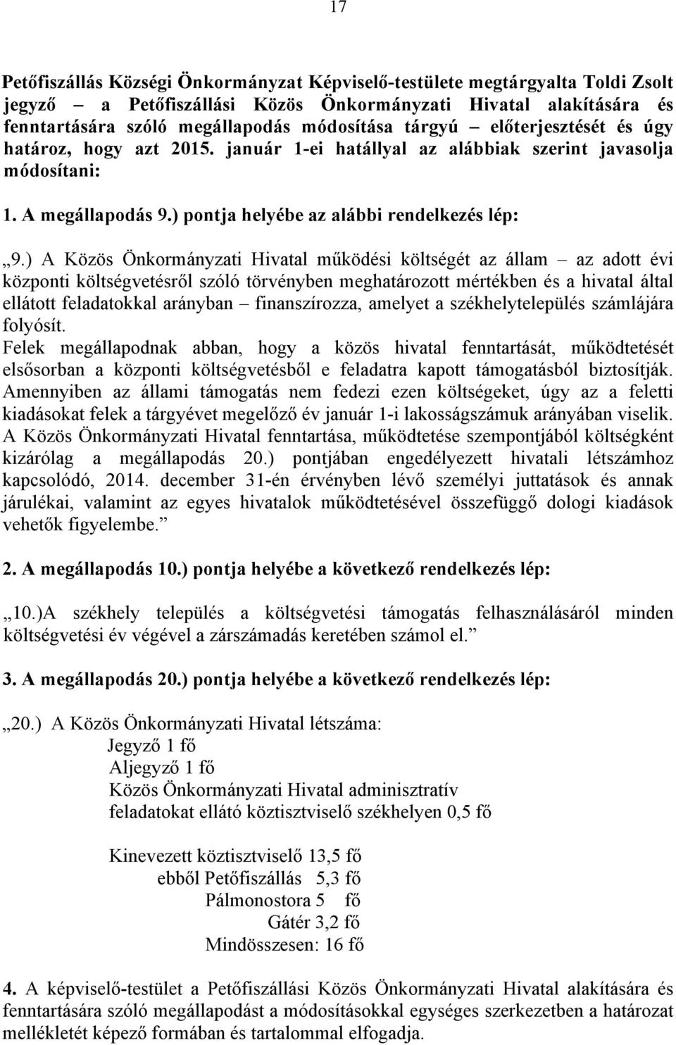 ) A Közös Önkormányzati Hivatal működési költségét az állam az adott évi központi költségvetésről szóló törvényben meghatározott mértékben és a hivatal által ellátott feladatokkal arányban