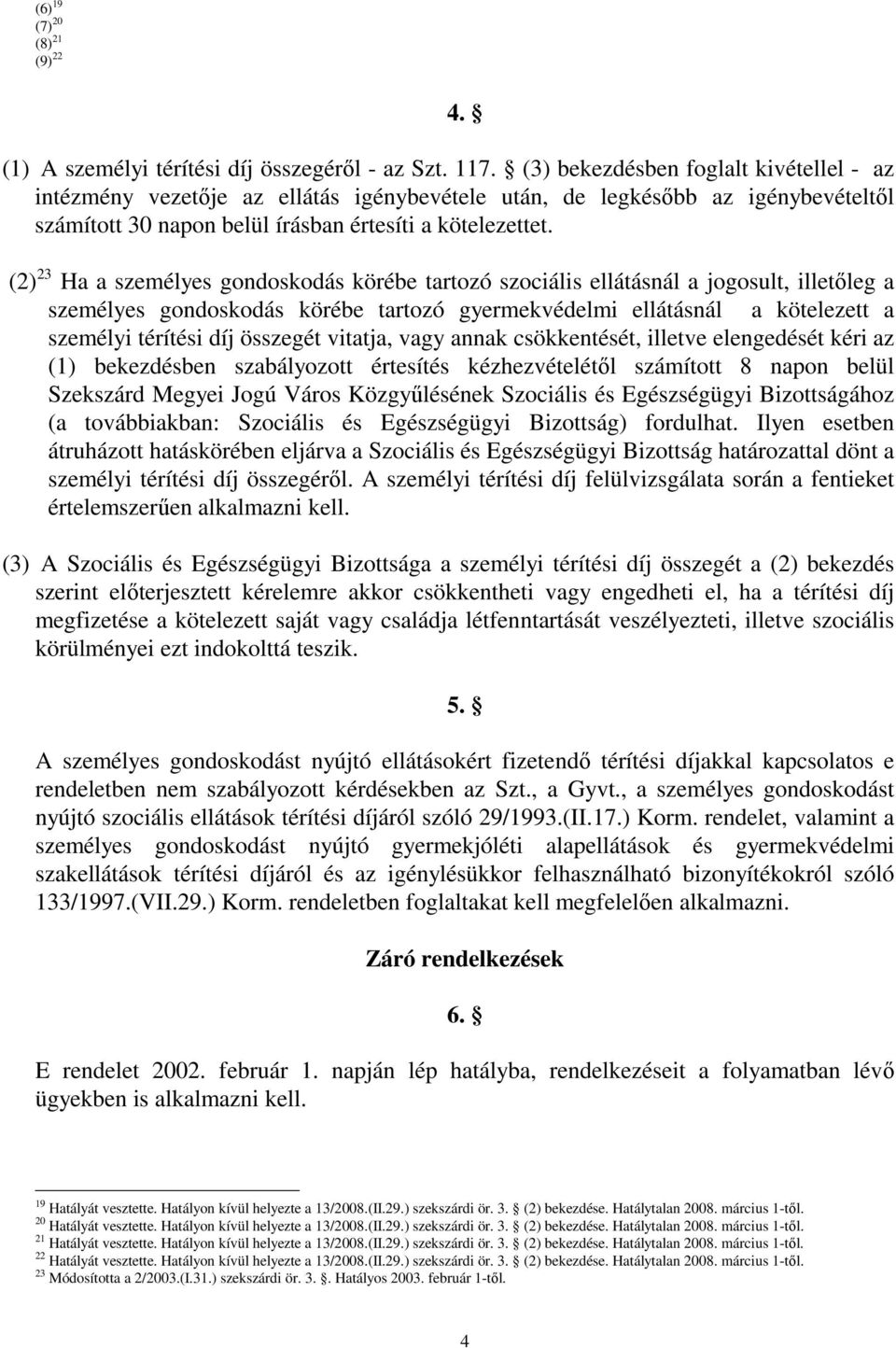 (2) 23 Ha a személyes gondoskodás körébe tartozó szociális ellátásnál a jogosult, illetıleg a személyes gondoskodás körébe tartozó gyermekvédelmi ellátásnál a kötelezett a személyi térítési díj