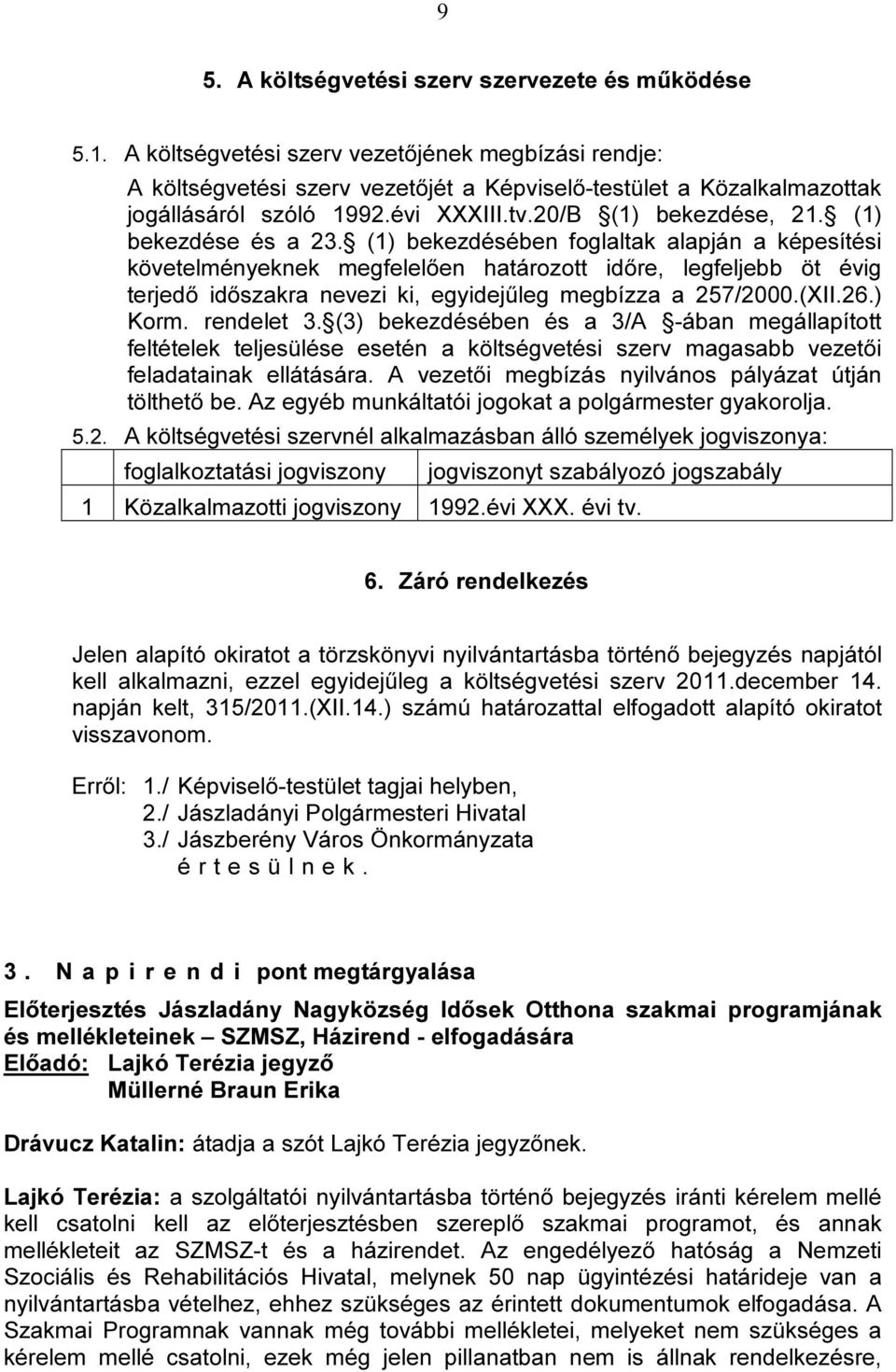 (1) bekezdése és a 23. (1) bekezdésében foglaltak alapján a képesítési követelményeknek megfelelően határozott időre, legfeljebb öt évig terjedő időszakra nevezi ki, egyidejűleg megbízza a 257/2000.