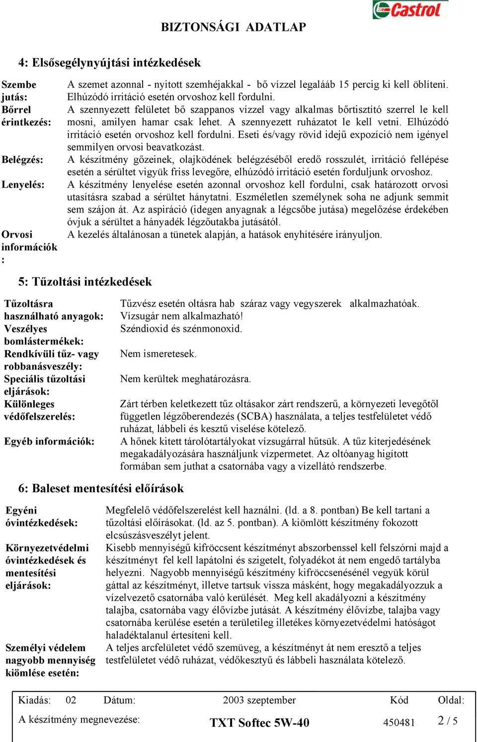 A szennyezett ruházatot le kell vetni. Elhúzódó irritáció esetén orvoshoz kell fordulni. Eseti és/vagy rövid idejű expozíció nem igényel semmilyen orvosi beavatkozást.