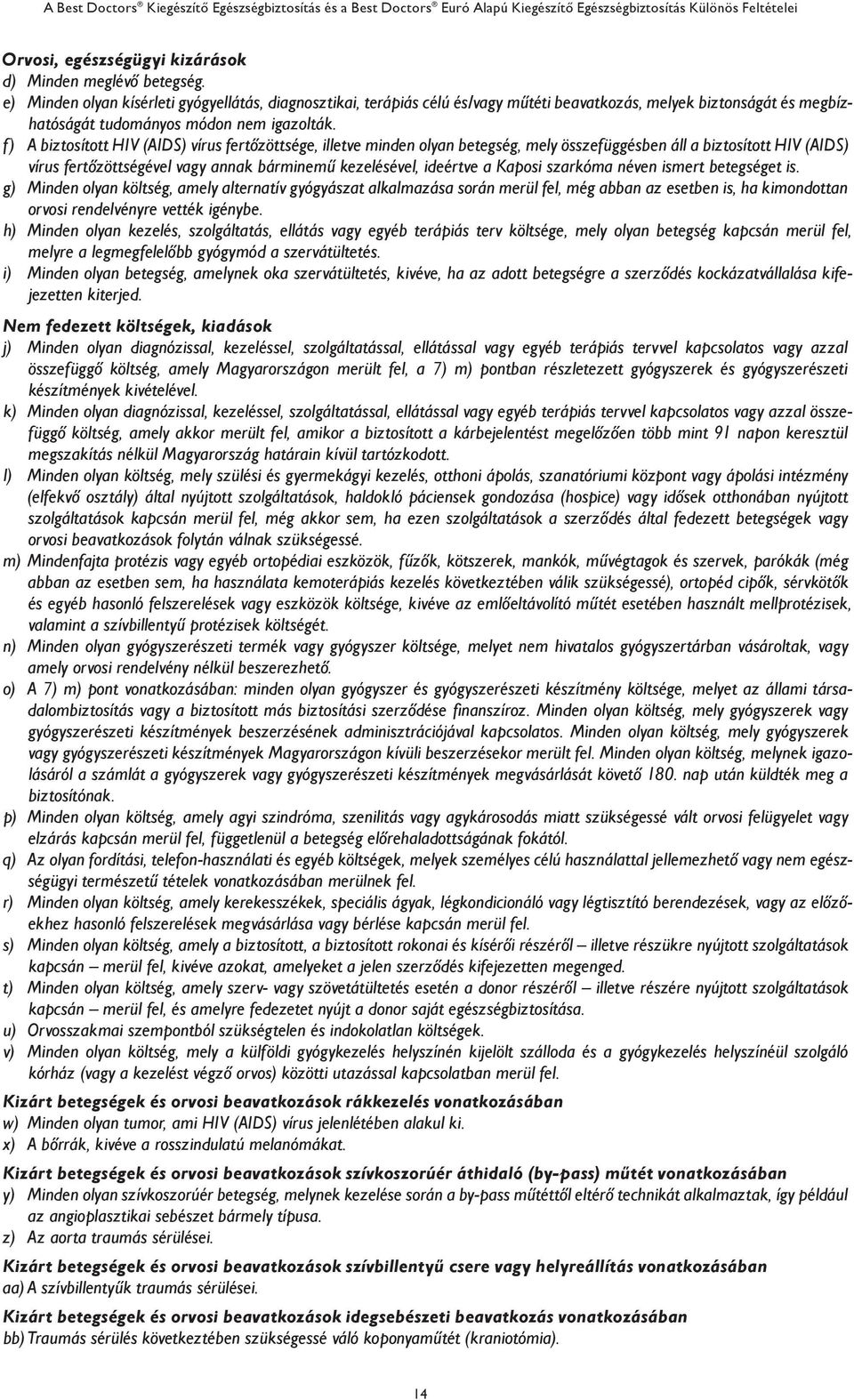 f) A biztosított HIV (AIDS) vírus fertőzöttsége, illetve minden olyan betegség, mely összefüggésben áll a biztosított HIV (AIDS) vírus fertőzöttségével vagy annak bárminemű kezelésével, ideértve a